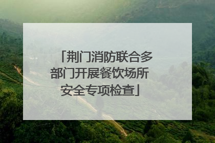 荆门消防联合多部门开展餐饮场所安全专项检查