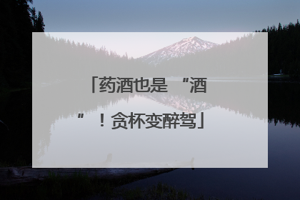 药酒也是 “酒”！贪杯变醉驾