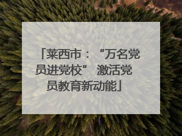 莱西市：“万名党员进党校” 激活党员教育新动能