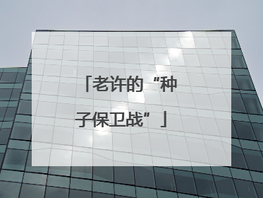 老许的“种子保卫战”