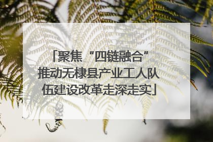 聚焦“四链融合” 推动无棣县产业工人队伍建设改革走深走实