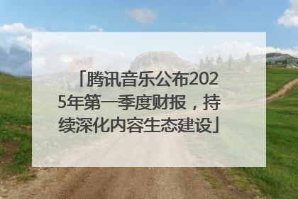 腾讯音乐公布2025年第一季度财报，持续深化内容生态建设