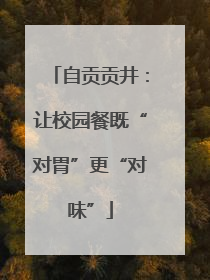 自贡贡井：让校园餐既“对胃”更“对味”