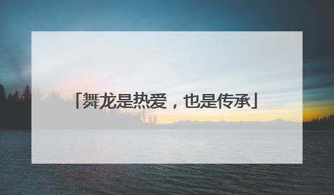 舞龙是热爱，也是传承