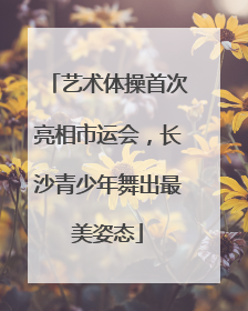 艺术体操首次亮相市运会，长沙青少年舞出最美姿态