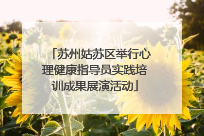 苏州姑苏区举行心理健康指导员实践培训成果展演活动