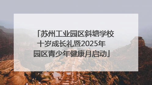 苏州工业园区斜塘学校十岁成长礼暨2025年园区青少年健康月启动