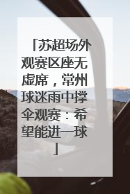 苏超场外观赛区座无虚席，常州球迷雨中撑伞观赛：希望能进一球