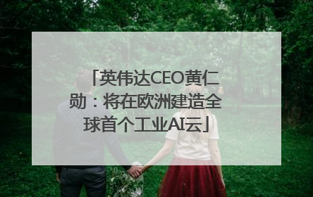 英伟达CEO黄仁勋：将在欧洲建造全球首个工业AI云