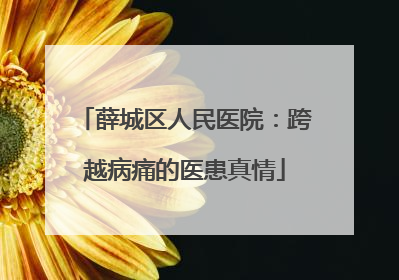 薛城区人民医院:跨越病痛的医患真情