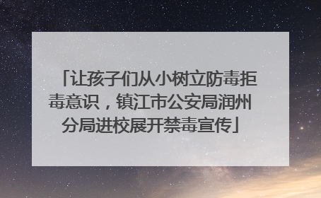 让孩子们从小树立防毒拒毒意识，镇江市公安局润州分局进校展开禁毒宣传