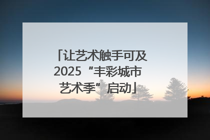 让艺术触手可及 2025“丰彩城市艺术季”启动