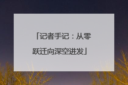 记者手记：从零跃迁向深空进发