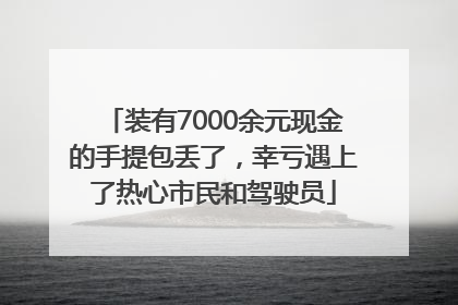 装有7000余元现金的手提包丢了，幸亏遇上了热心市民和驾驶员