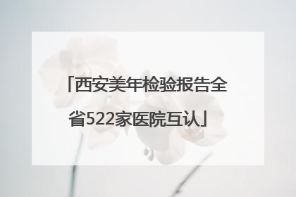 西安美年检验报告全省522家医院互认