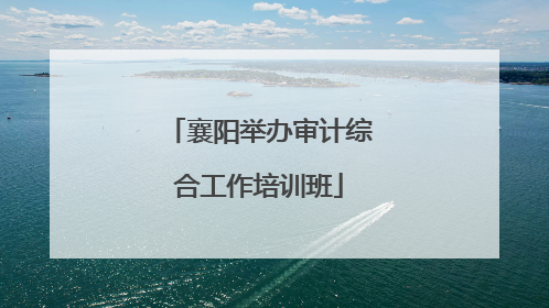 襄阳举办审计综合工作培训班