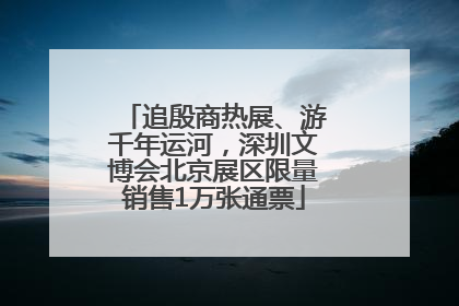 追殷商热展、游千年运河，深圳文博会北京展区限量销售1万张通票