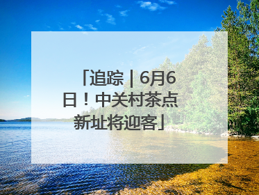 追踪｜6月6日！中关村茶点新址将迎客