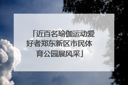近百名瑜伽运动爱好者郑东新区市民体育公园展风采