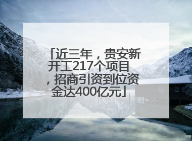 近三年，贵安新开工217个项目，招商引资到位资金达400亿元