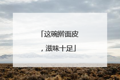 这碗擀面皮，滋味十足
