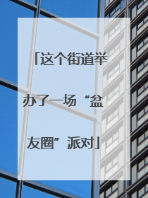 这个街道举办了一场“盆友圈”派对