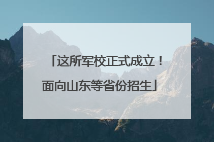 这所军校正式成立！面向山东等省份招生