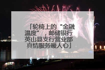 轮椅上的“金融温度”，邮储银行英山县支行营业部真情服务暖人心