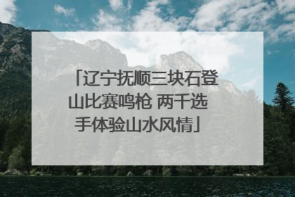 辽宁抚顺三块石登山比赛鸣枪 两千选手体验山水风情