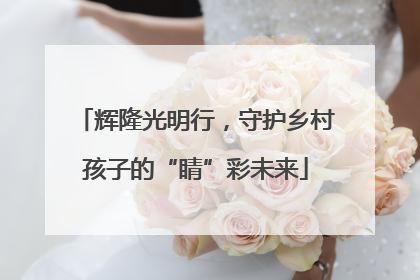 辉隆光明行，守护乡村孩子的“睛”彩未来