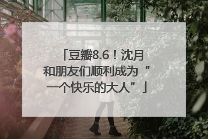 豆瓣8.6！沈月和朋友们顺利成为“一个快乐的大人”