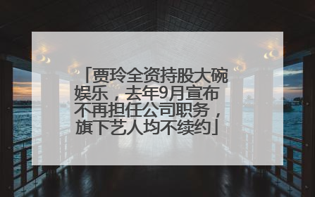 贾玲全资持股大碗娱乐，去年9月宣布不再担任公司职务，旗下艺人均不续约