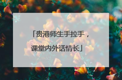 贵港师生手拉手，课堂内外话情长