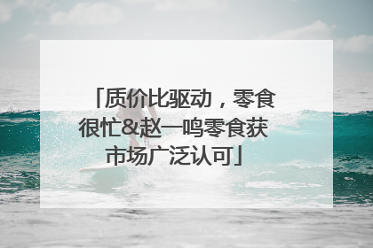 质价比驱动，零食很忙&赵一鸣零食获市场广泛认可