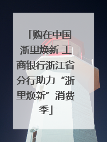 购在中国 浙里焕新 工商银行浙江省分行助力“浙里焕新”消费季