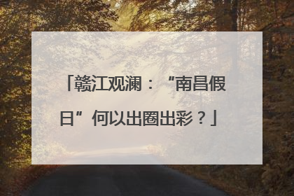 赣江观澜：“南昌假日”何以出圈出彩？