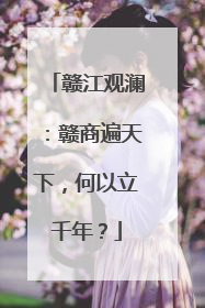 赣江观澜：赣商遍天下，何以立千年？