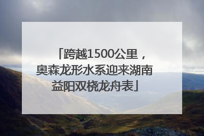 跨越1500公里，奥森龙形水系迎来湖南益阳双桡龙舟表
