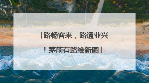 路畅客来，路通业兴！茅箭有路绘新图