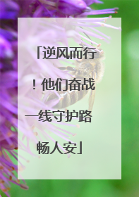 逆风而行！他们奋战一线守护路畅人安