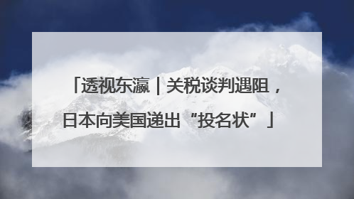 透视东瀛｜关税谈判遇阻，日本向美国递出“投名状”
