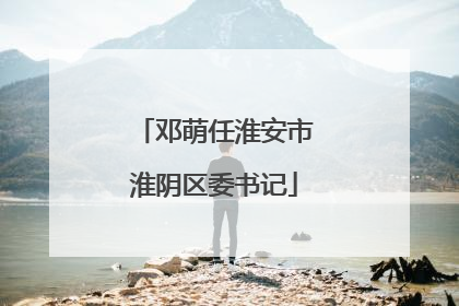 邓萌任淮安市淮阴区委书记