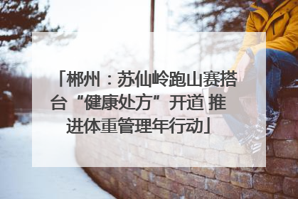 郴州：苏仙岭跑山赛搭台“健康处方”开道 推进体重管理年行动