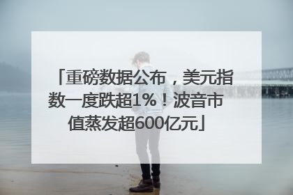 重磅数据公布，美元指数一度跌超1%！波音市值蒸发超600亿元