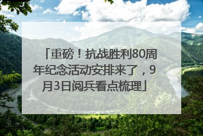 重磅！抗战胜利80周年纪念活动安排来了，9月3日阅兵看点梳理