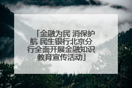 金融为民 消保护航 民生银行北京分行全面开展金融知识教育宣传活动