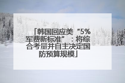 韩国回应美“5%军费新标准”：将综合考量并自主决定国防预算规模