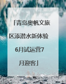 青岛奥帆文旅区添潜水新体验 6月试运营7月迎客