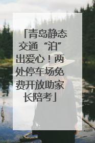 青岛静态交通“泊”出爱心！两处停车场免费开放助家长陪考