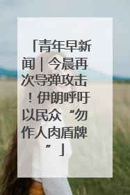 青年早新闻｜今晨再次导弹攻击！伊朗呼吁以民众“勿作人肉盾牌”